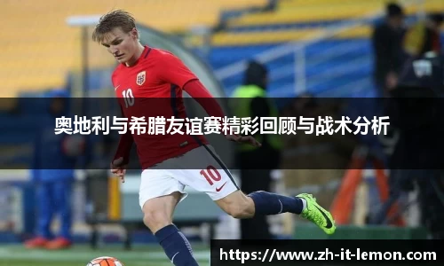 奥地利与希腊友谊赛精彩回顾与战术分析