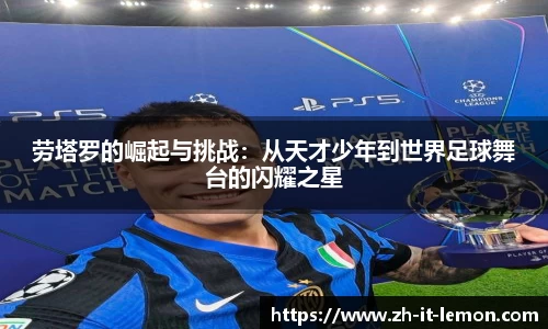 劳塔罗的崛起与挑战：从天才少年到世界足球舞台的闪耀之星