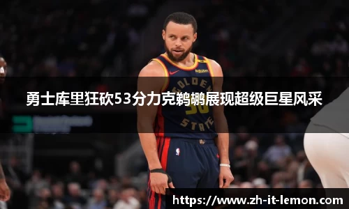 勇士库里狂砍53分力克鹈鹕展现超级巨星风采
