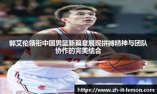 郭艾伦领衔中国男篮新篇章展现拼搏精神与团队协作的完美结合