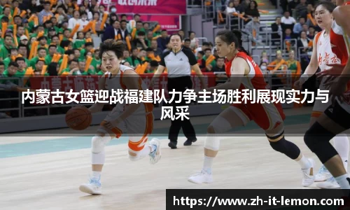 内蒙古女篮迎战福建队力争主场胜利展现实力与风采