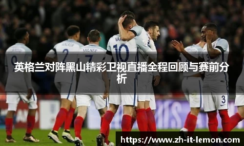 英格兰对阵黑山精彩卫视直播全程回顾与赛前分析