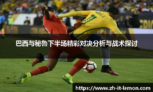 巴西与秘鲁下半场精彩对决分析与战术探讨