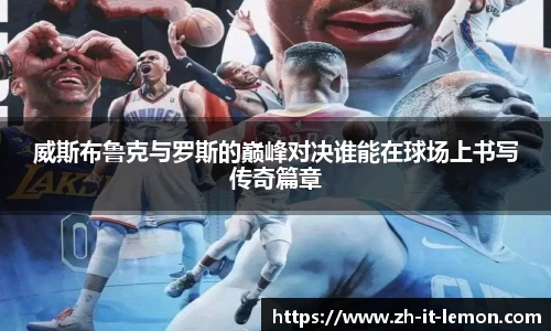 威斯布鲁克与罗斯的巅峰对决谁能在球场上书写传奇篇章