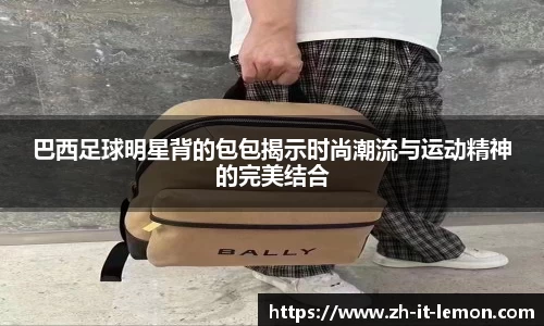 巴西足球明星背的包包揭示时尚潮流与运动精神的完美结合