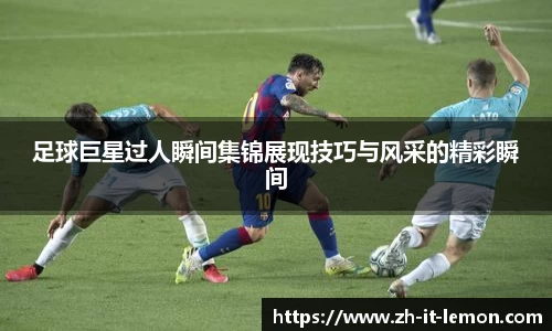 足球巨星过人瞬间集锦展现技巧与风采的精彩瞬间