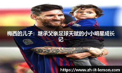 梅西的儿子:继承父亲足球天赋的小小明星成长记